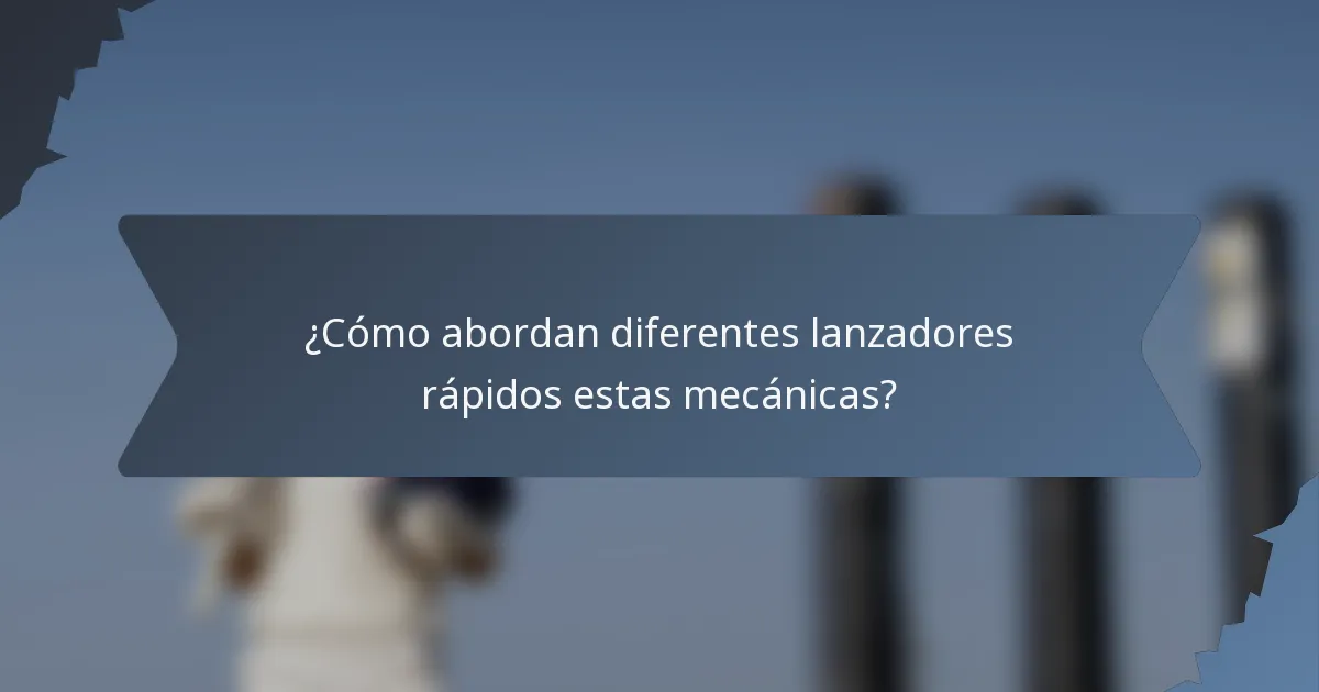 ¿Cómo abordan diferentes lanzadores rápidos estas mecánicas?