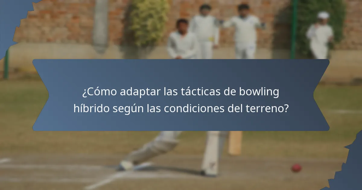 ¿Cómo adaptar las tácticas de bowling híbrido según las condiciones del terreno?