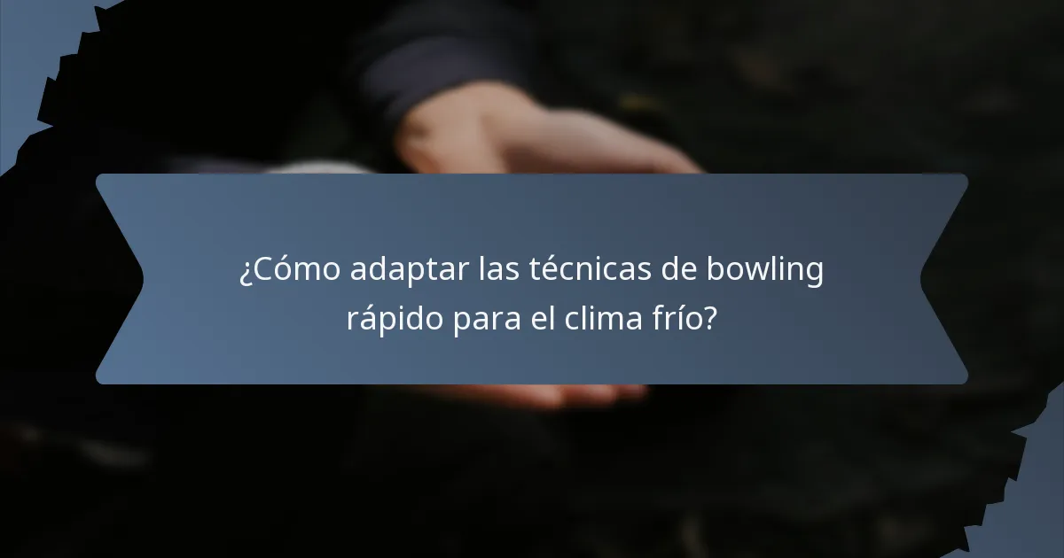 ¿Cómo adaptar las técnicas de bowling rápido para el clima frío?