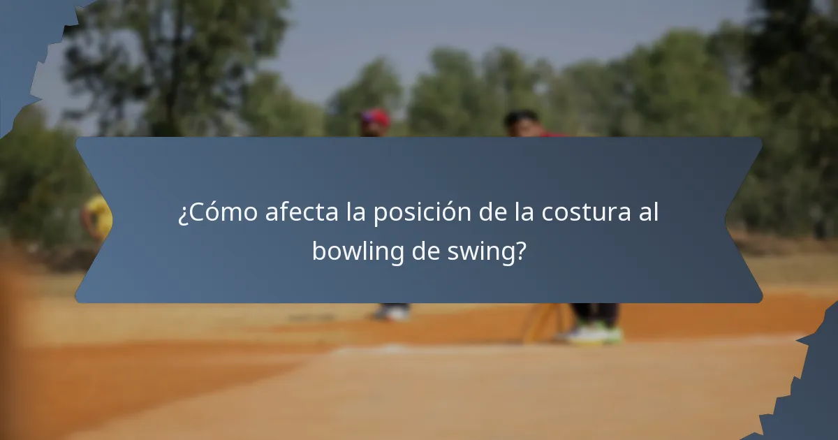 ¿Cómo afecta la posición de la costura al bowling de swing?