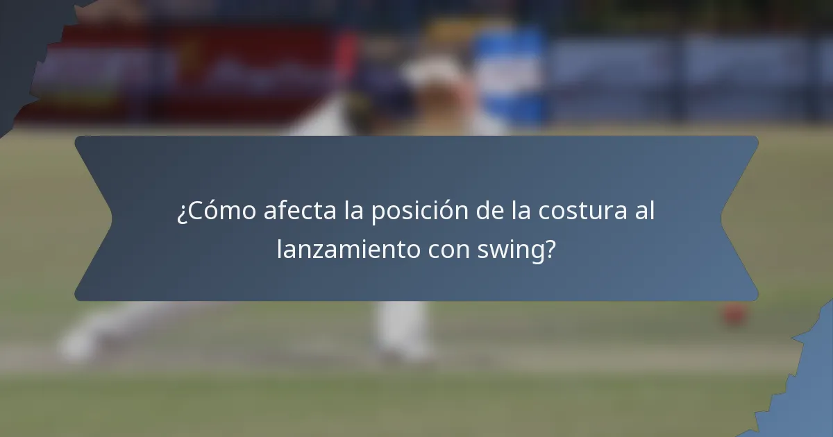 ¿Cómo afecta la posición de la costura al lanzamiento con swing?