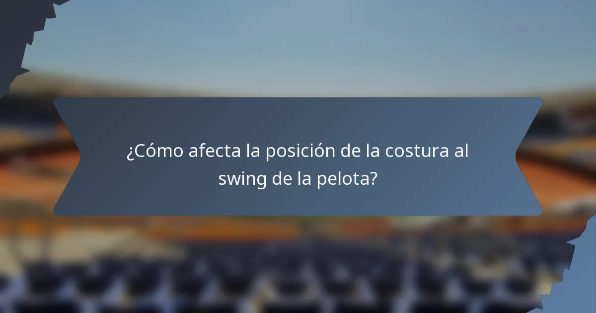 ¿Cómo afecta la posición de la costura al swing de la pelota?