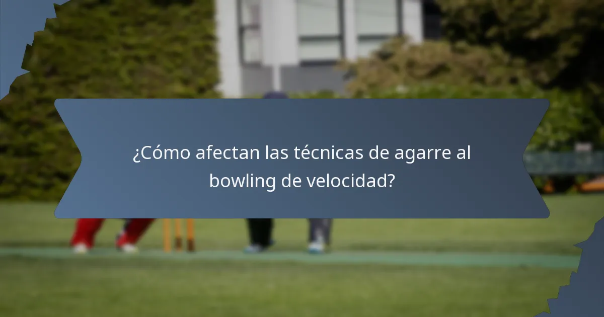 ¿Cómo afectan las técnicas de agarre al bowling de velocidad?