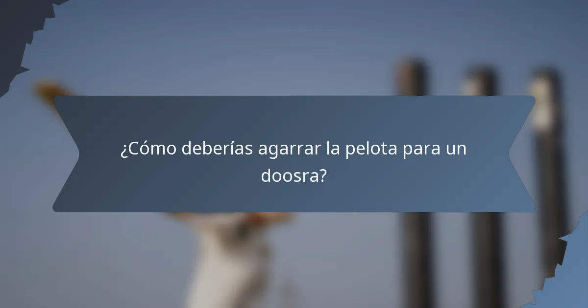 ¿Cómo deberías agarrar la pelota para un doosra?