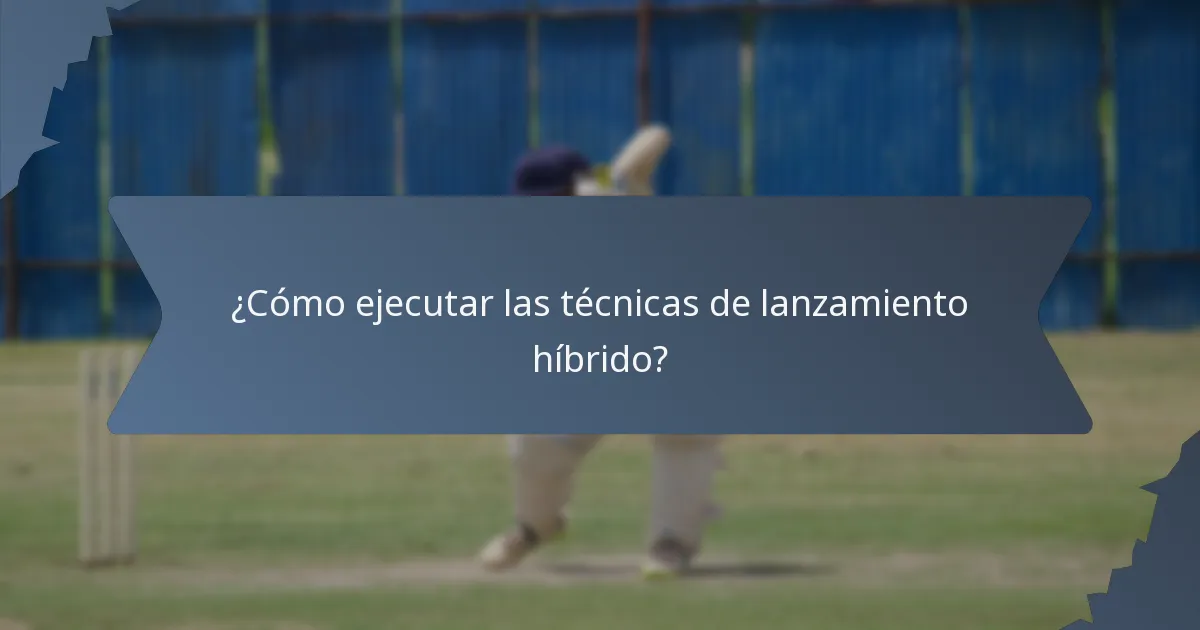 ¿Cómo ejecutar las técnicas de lanzamiento híbrido?