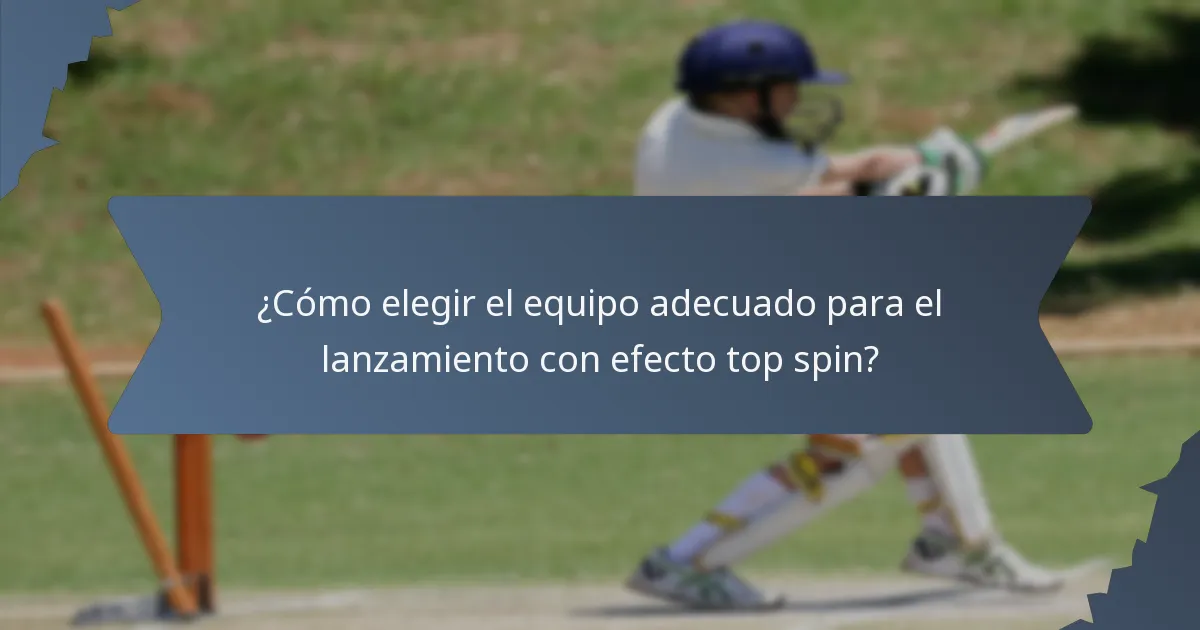 ¿Cómo elegir el equipo adecuado para el lanzamiento con efecto top spin?