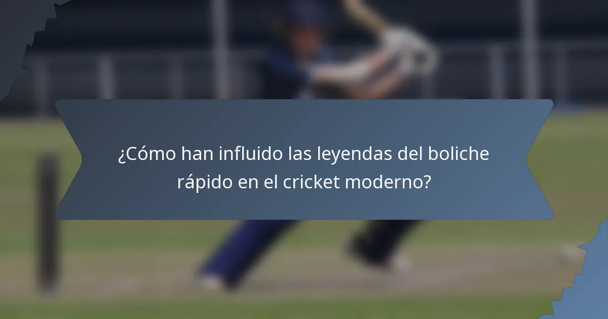 ¿Cómo han influido las leyendas del boliche rápido en el cricket moderno?