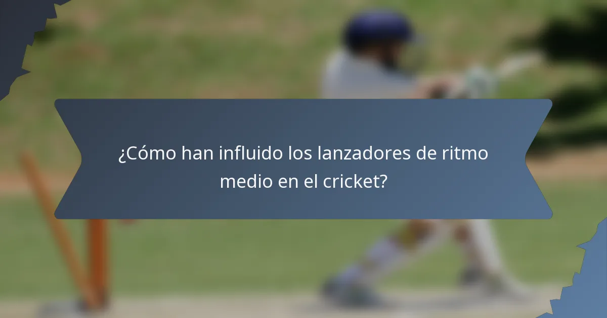 ¿Cómo han influido los lanzadores de ritmo medio en el cricket?