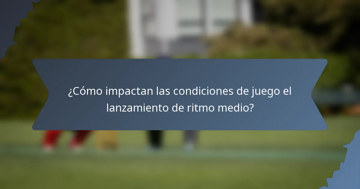 ¿Cómo impactan las condiciones de juego el lanzamiento de ritmo medio?