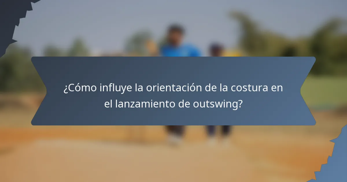 ¿Cómo influye la orientación de la costura en el lanzamiento de outswing?
