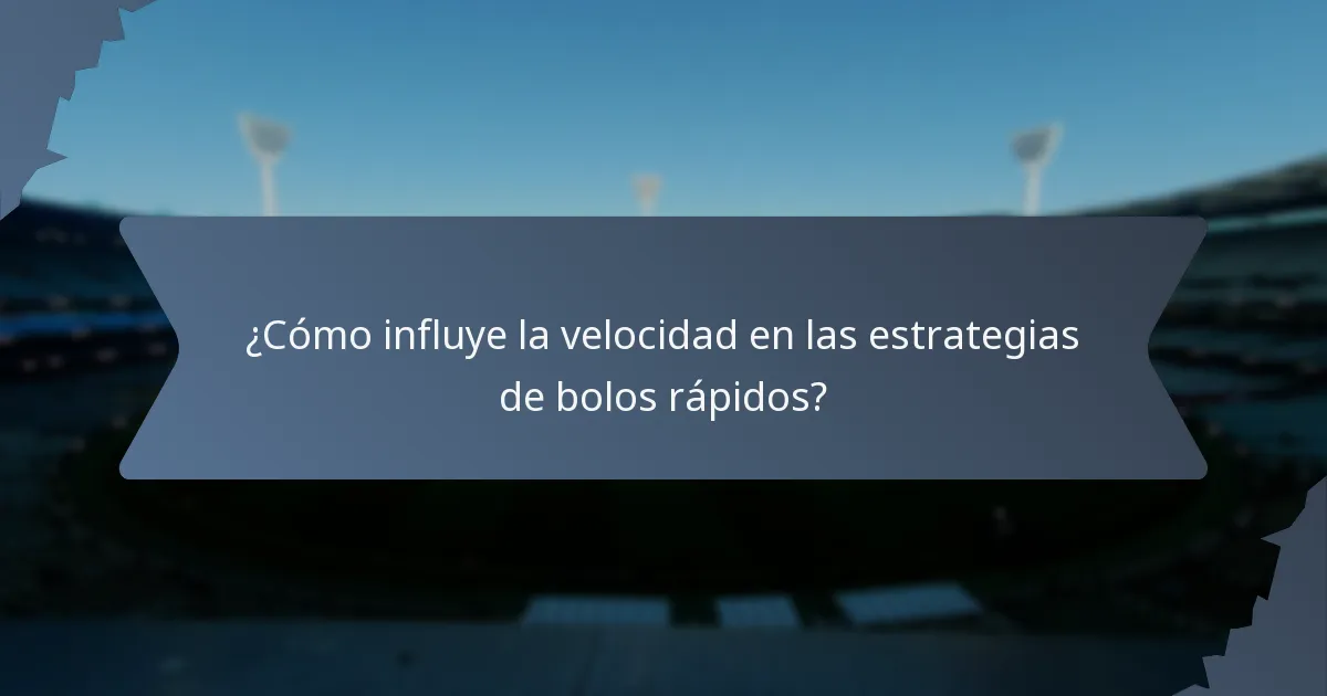 ¿Cómo influye la velocidad en las estrategias de bolos rápidos?