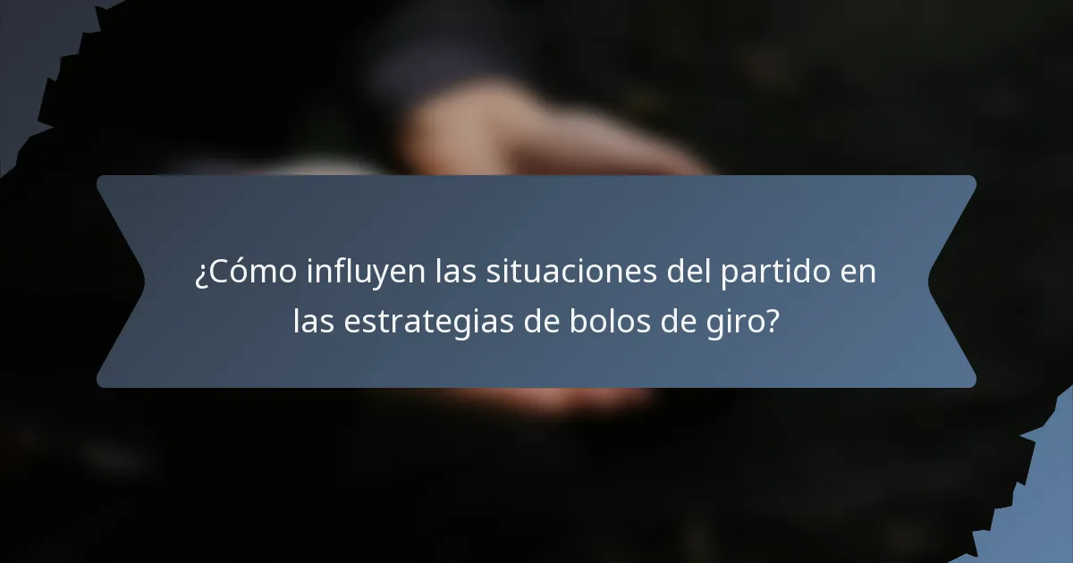 ¿Cómo influyen las situaciones del partido en las estrategias de bolos de giro?