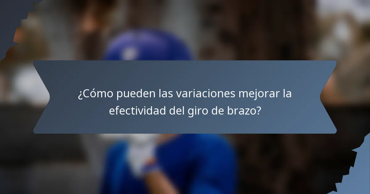 ¿Cómo pueden las variaciones mejorar la efectividad del giro de brazo?