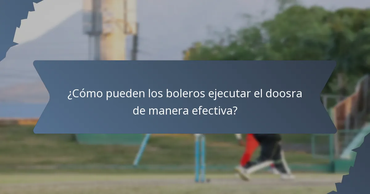¿Cómo pueden los boleros ejecutar el doosra de manera efectiva?