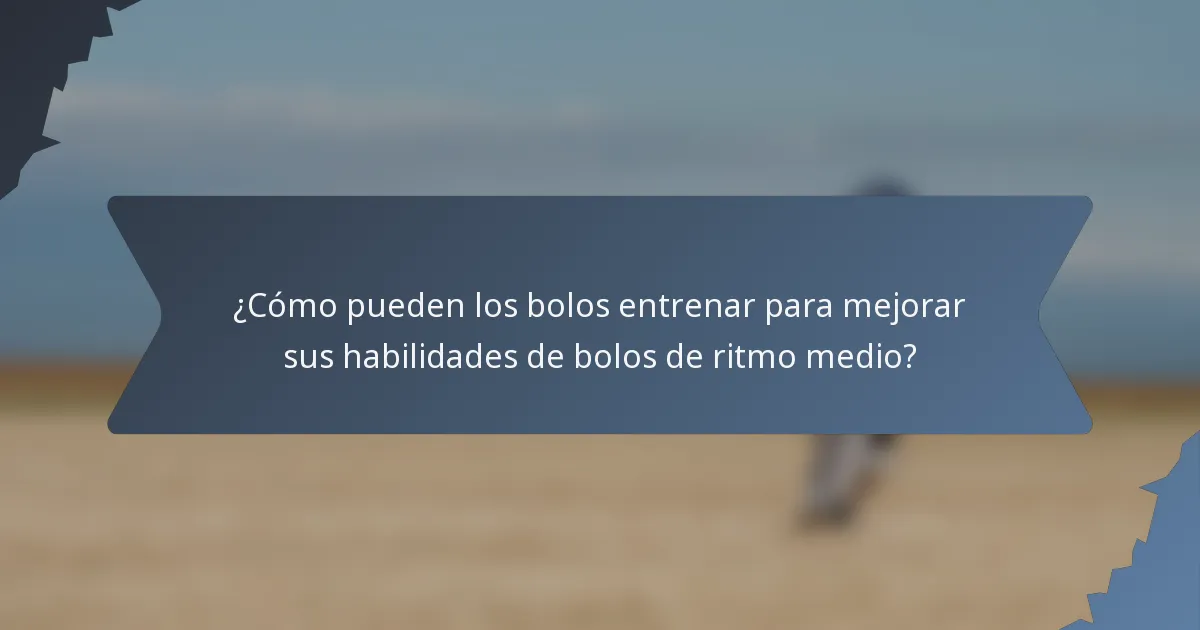 ¿Cómo pueden los bolos entrenar para mejorar sus habilidades de bolos de ritmo medio?