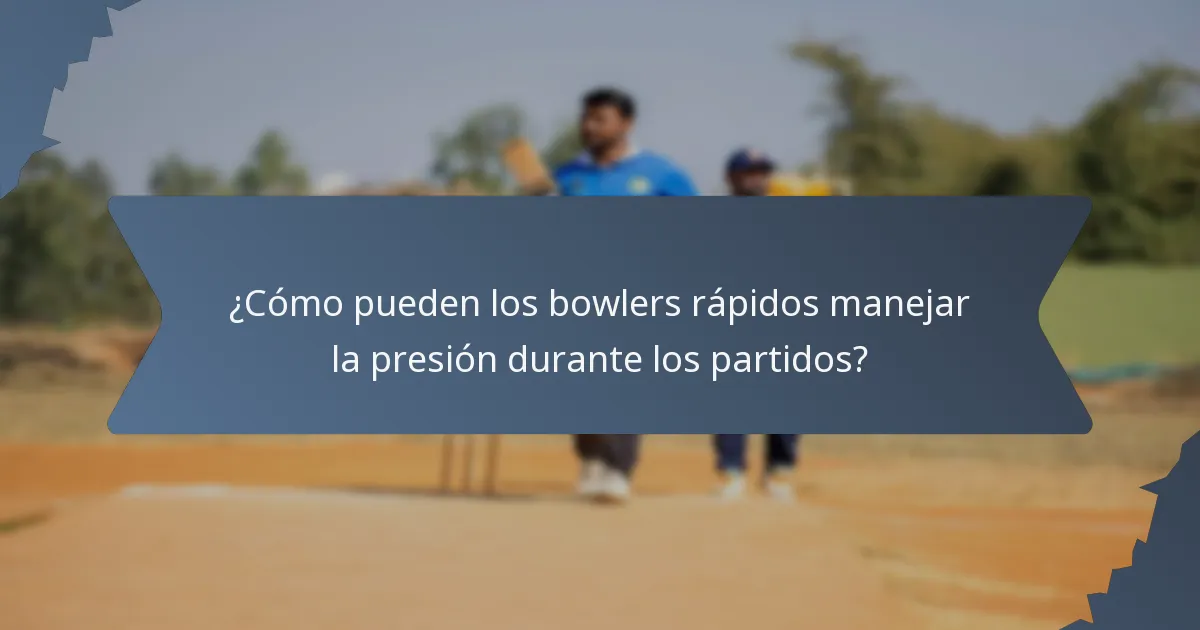 ¿Cómo pueden los bowlers rápidos manejar la presión durante los partidos?