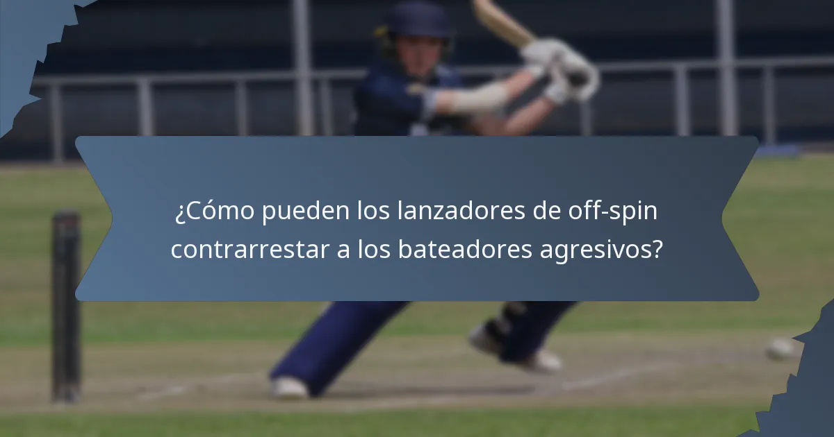 ¿Cómo pueden los lanzadores de off-spin contrarrestar a los bateadores agresivos?