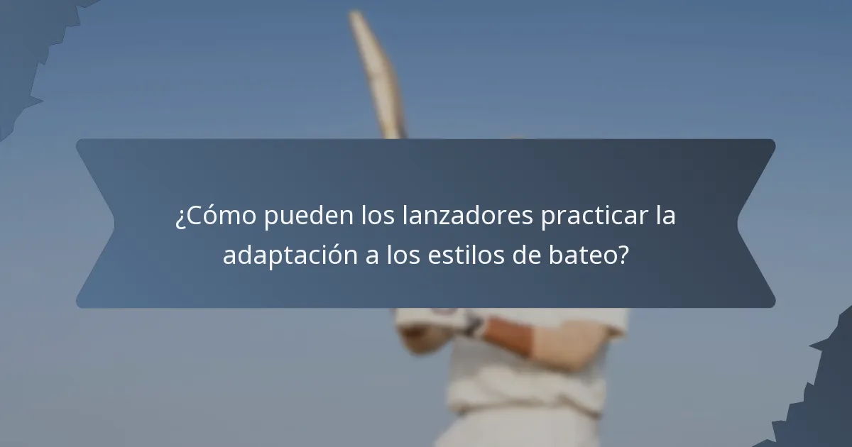 ¿Cómo pueden los lanzadores practicar la adaptación a los estilos de bateo?