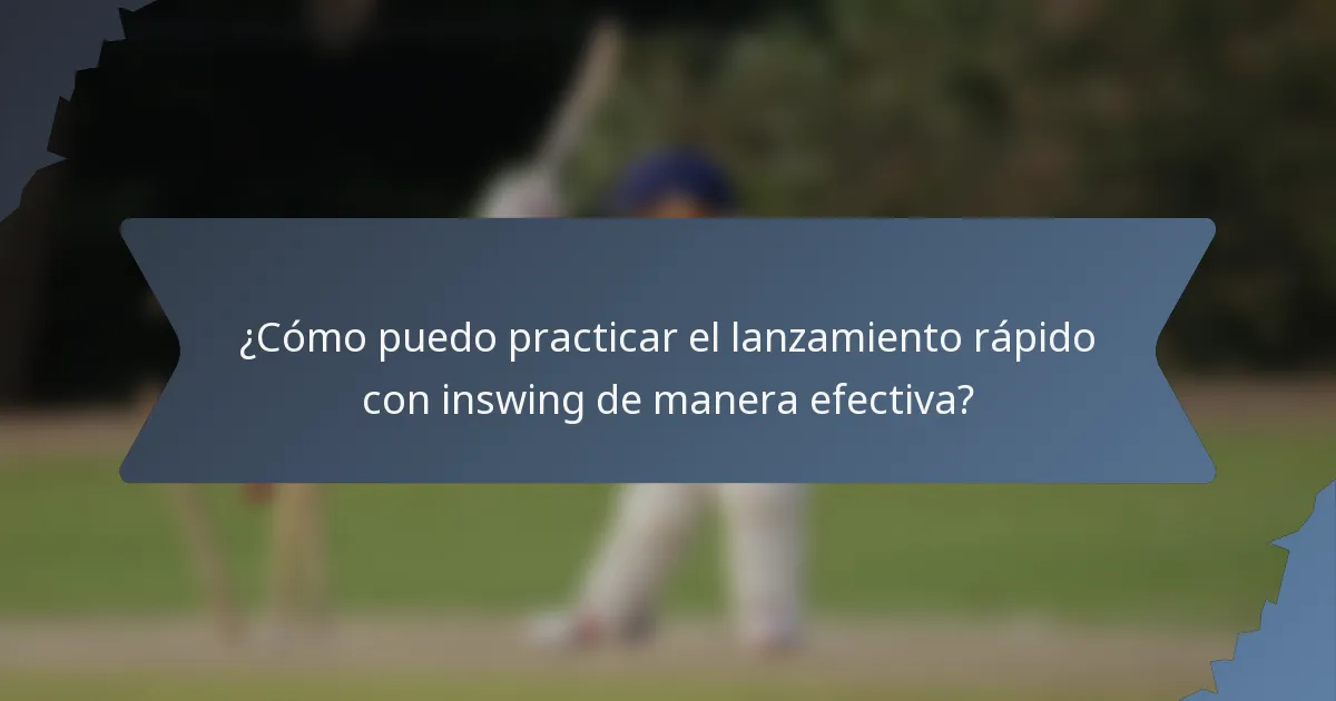 ¿Cómo puedo practicar el lanzamiento rápido con inswing de manera efectiva?