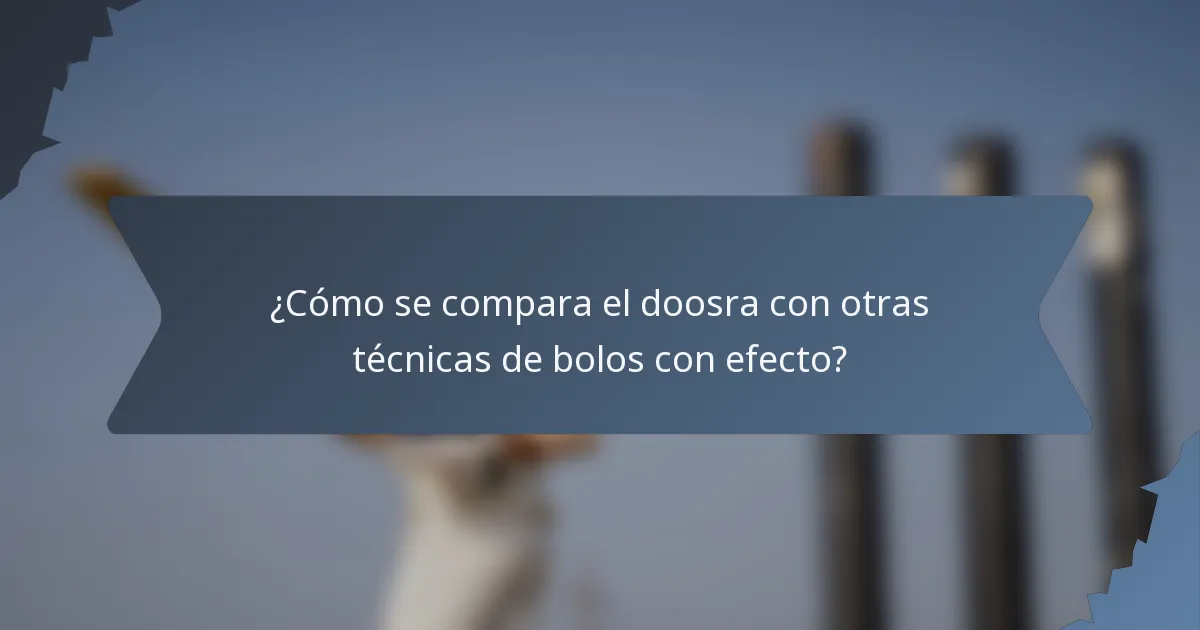 ¿Cómo se compara el doosra con otras técnicas de bolos con efecto?