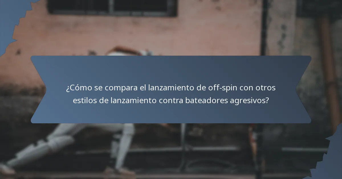 ¿Cómo se compara el lanzamiento de off-spin con otros estilos de lanzamiento contra bateadores agresivos?