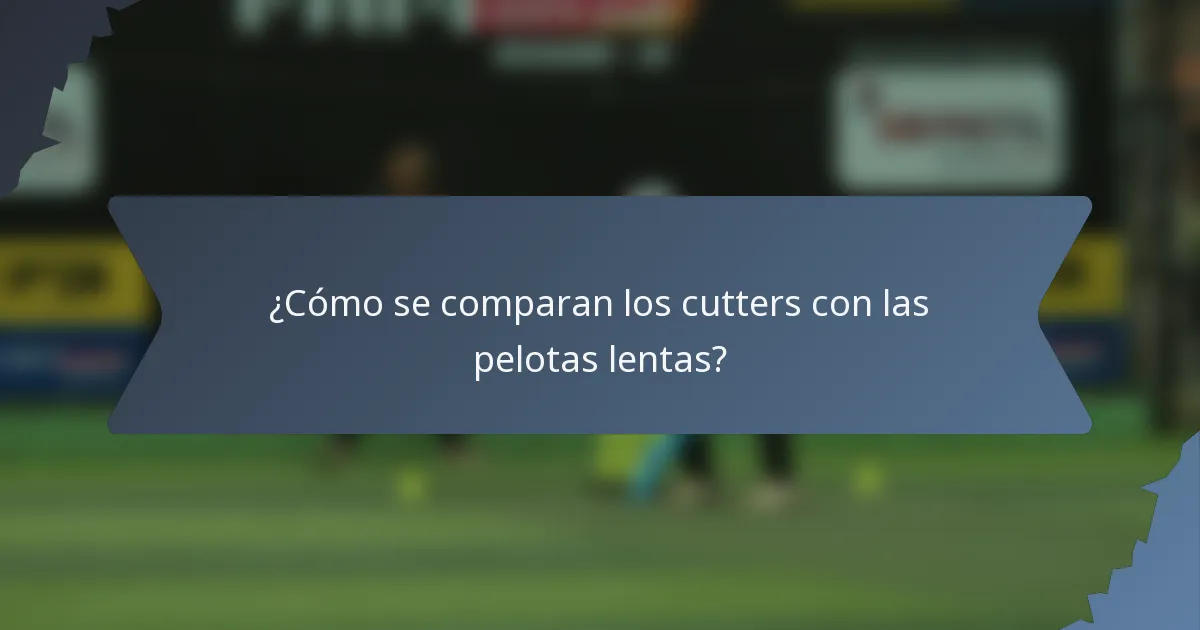 ¿Cómo se comparan los cutters con las pelotas lentas?