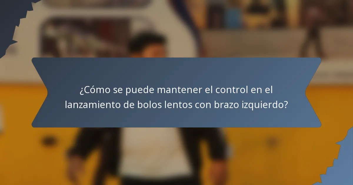 ¿Cómo se puede mantener el control en el lanzamiento de bolos lentos con brazo izquierdo?