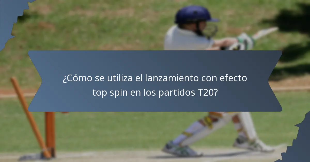 ¿Cómo se utiliza el lanzamiento con efecto top spin en los partidos T20?