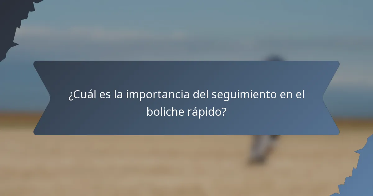 ¿Cuál es la importancia del seguimiento en el boliche rápido?