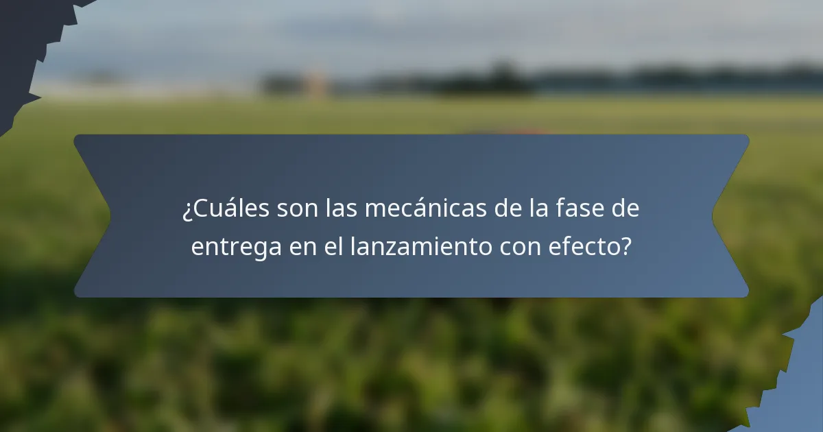 ¿Cuáles son las mecánicas de la fase de entrega en el lanzamiento con efecto?