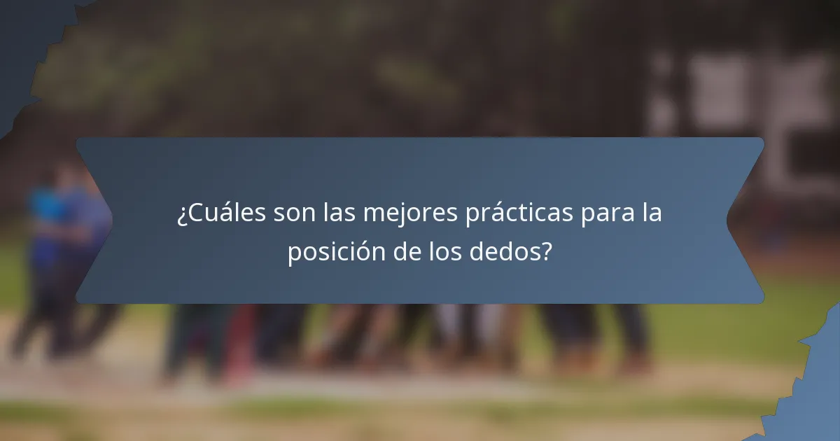 ¿Cuáles son las mejores prácticas para la posición de los dedos?