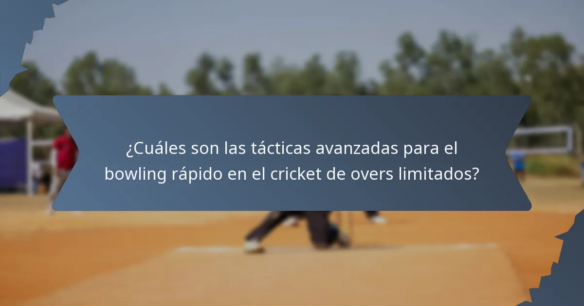 ¿Cuáles son las tácticas avanzadas para el bowling rápido en el cricket de overs limitados?