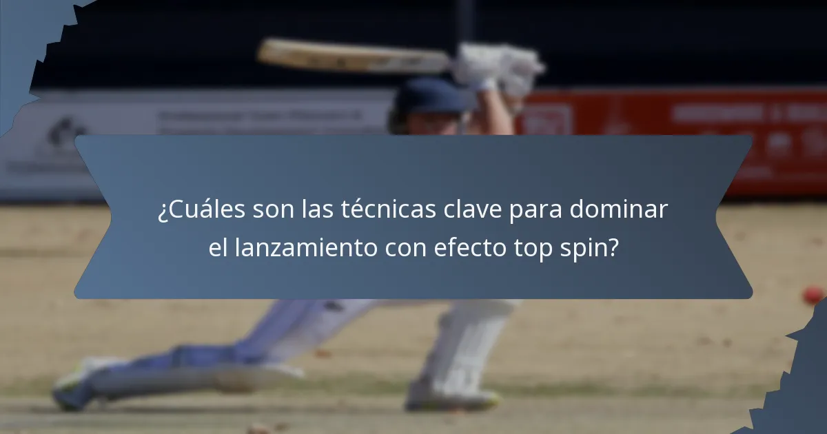 ¿Cuáles son las técnicas clave para dominar el lanzamiento con efecto top spin?