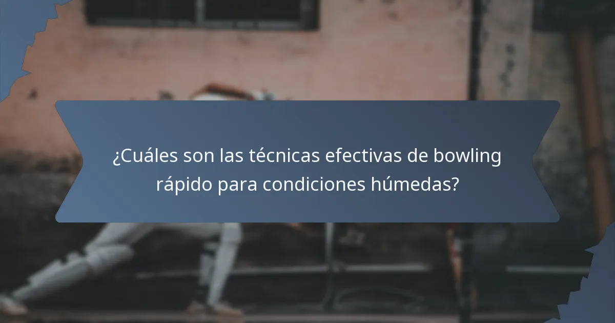 ¿Cuáles son las técnicas efectivas de bowling rápido para condiciones húmedas?