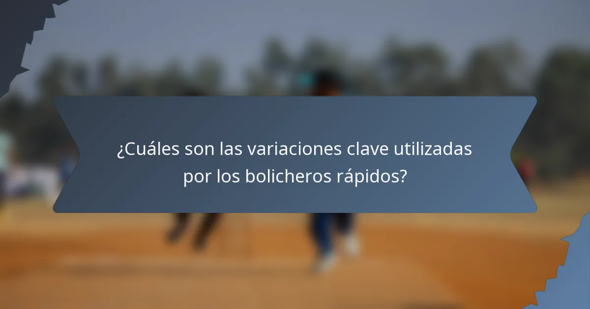 ¿Cuáles son las variaciones clave utilizadas por los bolicheros rápidos?