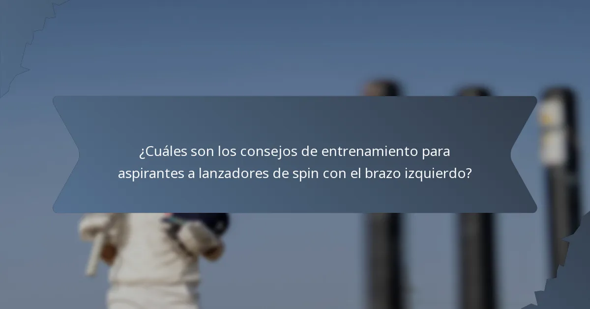 ¿Cuáles son los consejos de entrenamiento para aspirantes a lanzadores de spin con el brazo izquierdo?