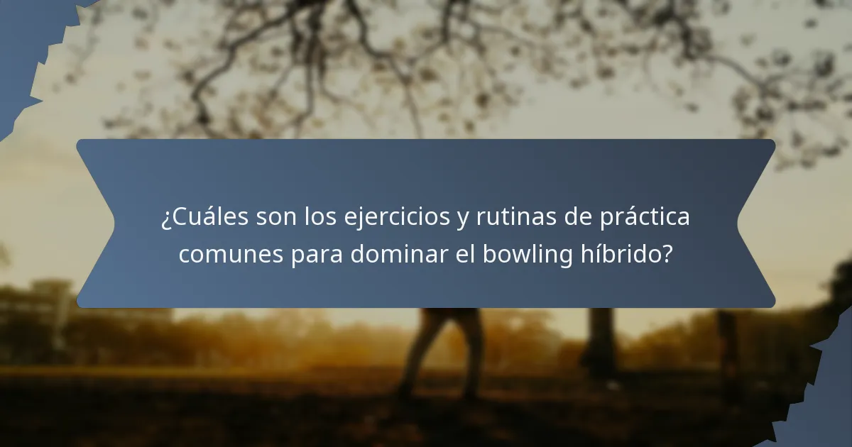 ¿Cuáles son los ejercicios y rutinas de práctica comunes para dominar el bowling híbrido?