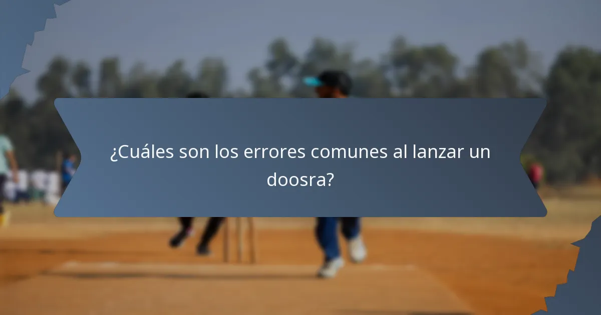 ¿Cuáles son los errores comunes al lanzar un doosra?