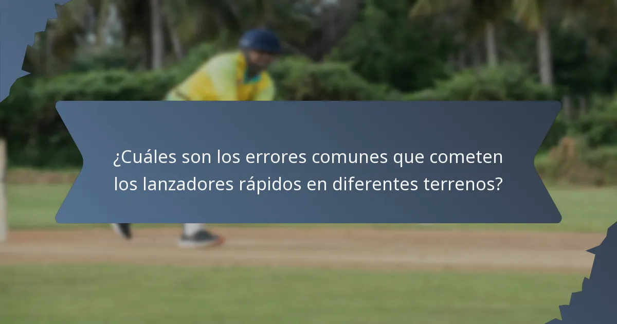 ¿Cuáles son los errores comunes que cometen los lanzadores rápidos en diferentes terrenos?