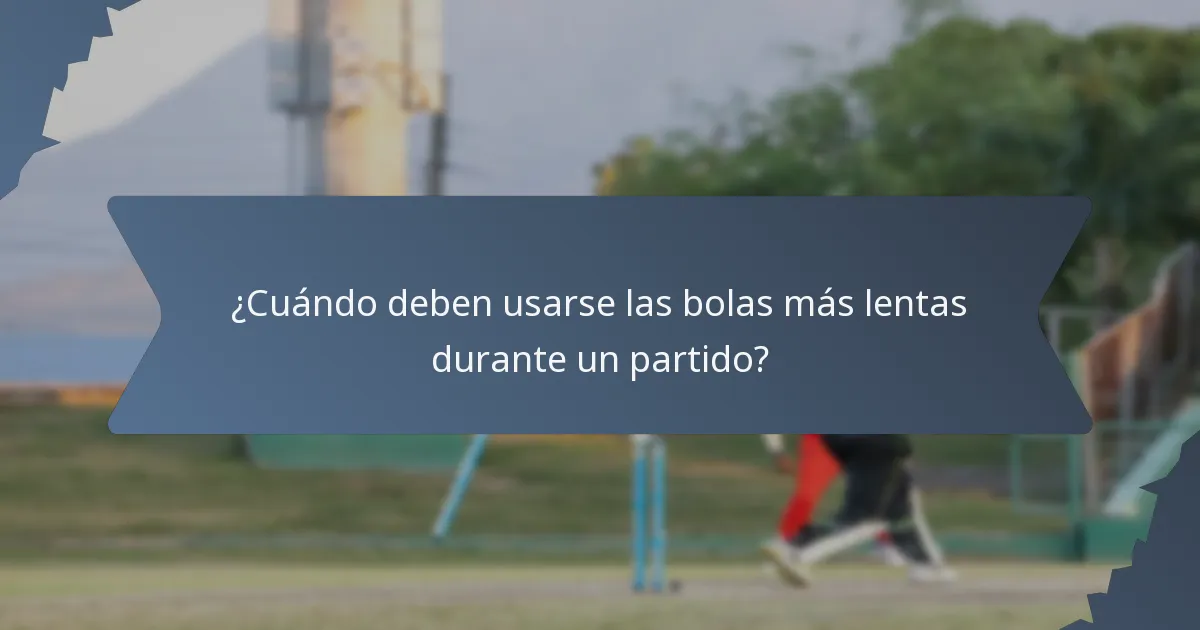 ¿Cuándo deben usarse las bolas más lentas durante un partido?