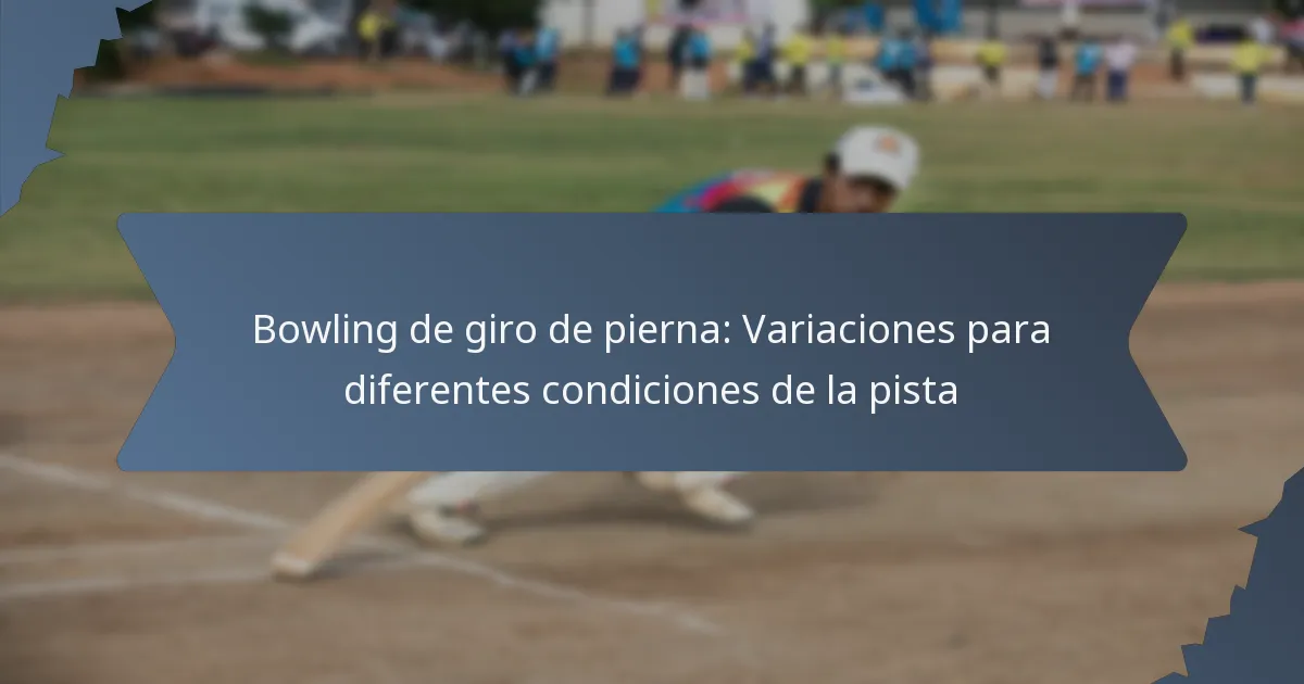 Bowling de giro de pierna: Variaciones para diferentes condiciones de la pista