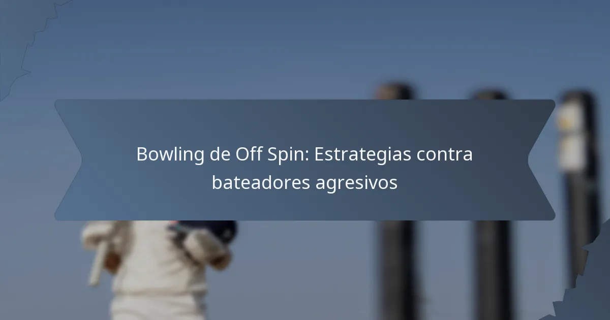 Bowling de Off Spin: Estrategias contra bateadores agresivos