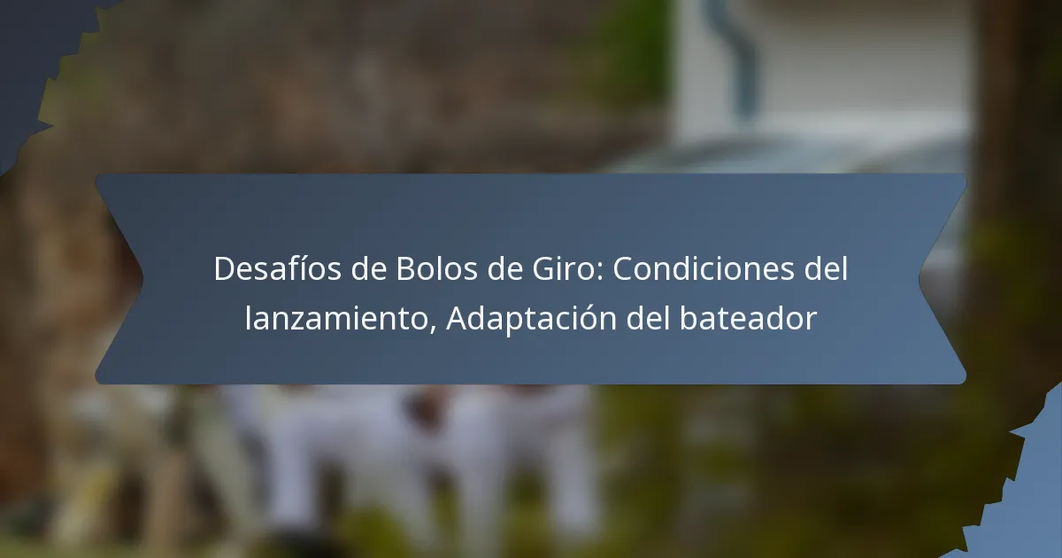 Desafíos de Bolos de Giro: Condiciones del lanzamiento, Adaptación del bateador