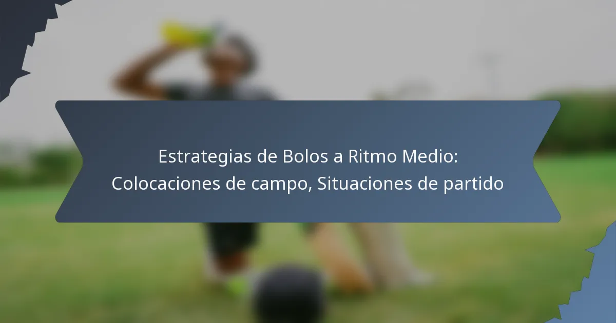 Estrategias de Bolos a Ritmo Medio: Colocaciones de campo, Situaciones de partido
