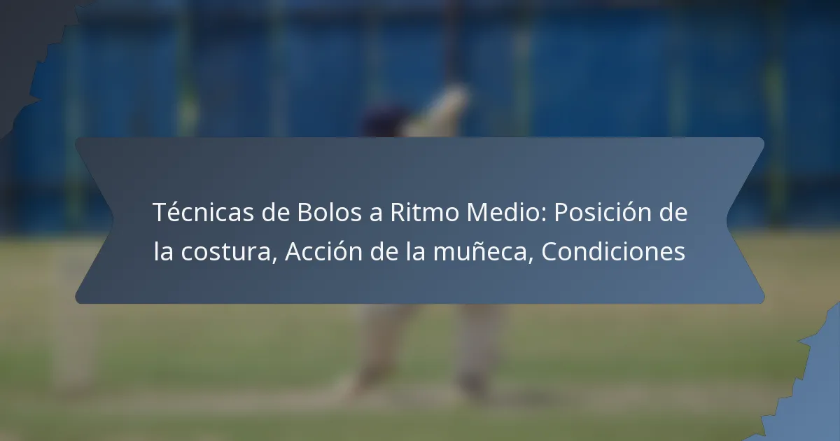 Técnicas de Bolos a Ritmo Medio: Posición de la costura, Acción de la muñeca, Condiciones
