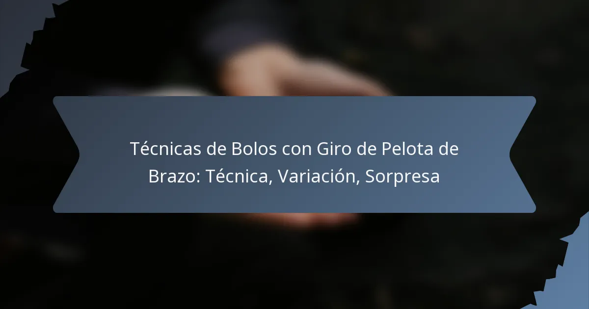 Técnicas de Bolos con Giro de Pelota de Brazo: Técnica, Variación, Sorpresa