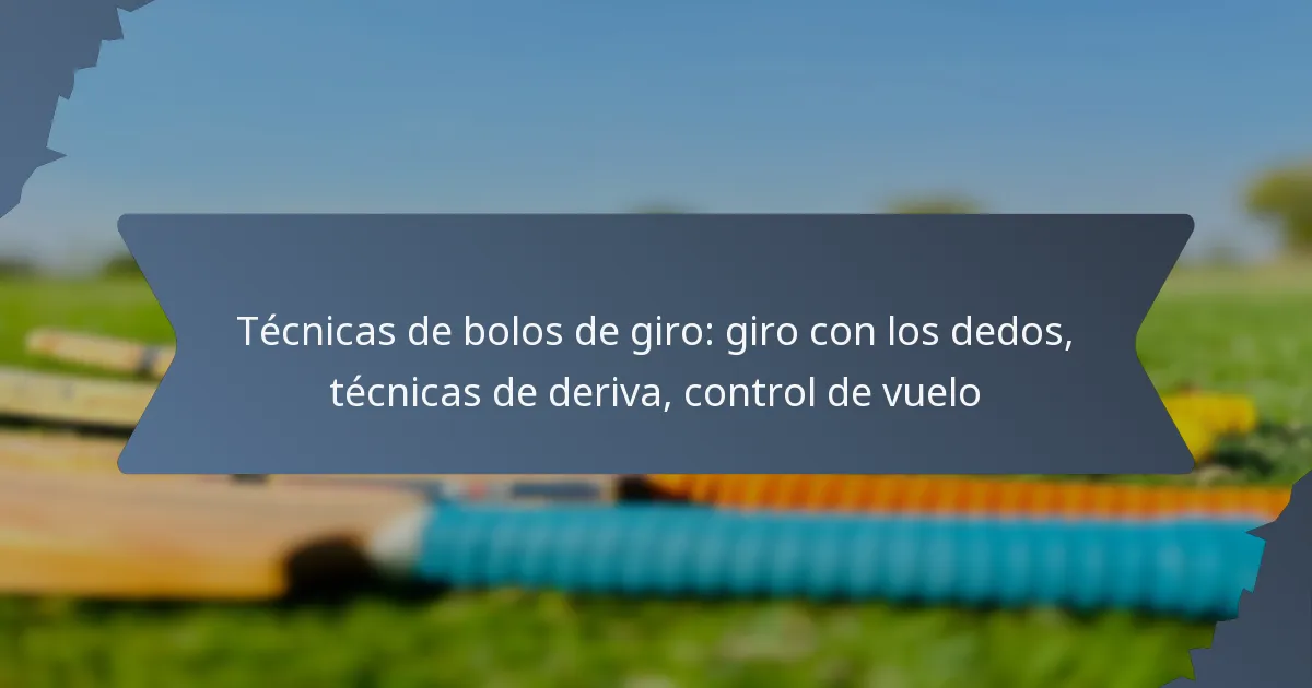 Técnicas de bolos de giro: giro con los dedos, técnicas de deriva, control de vuelo