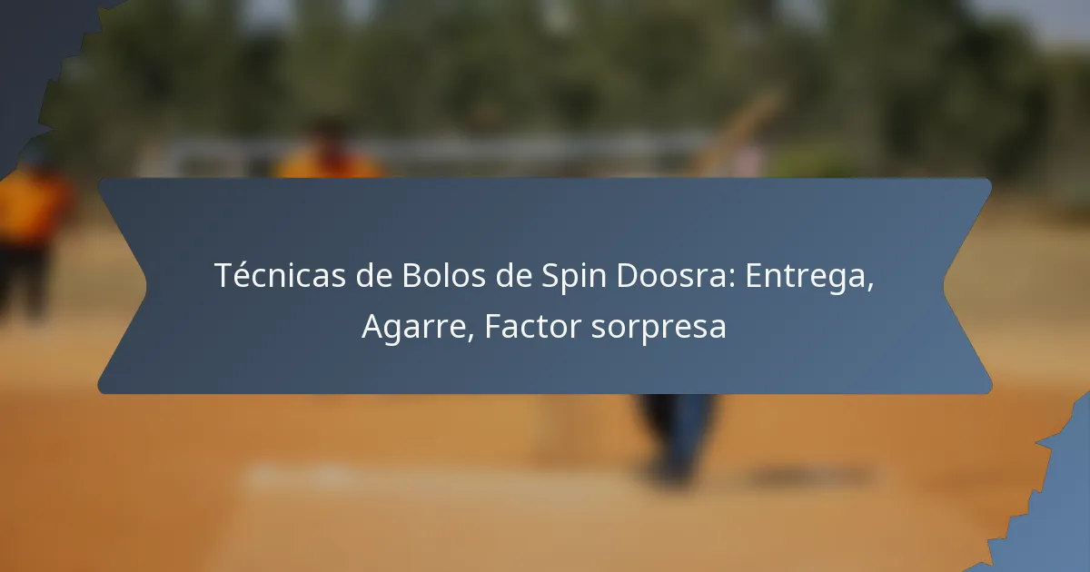 Técnicas de Bolos de Spin Doosra: Entrega, Agarre, Factor sorpresa