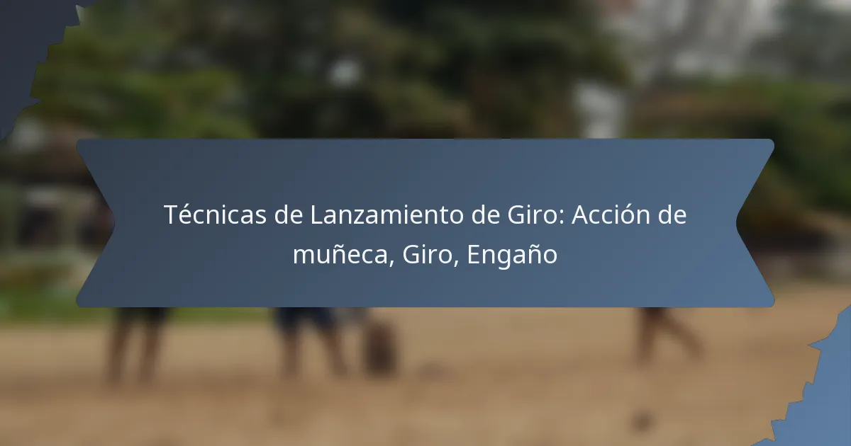 Técnicas de Lanzamiento de Giro: Acción de muñeca, Giro, Engaño