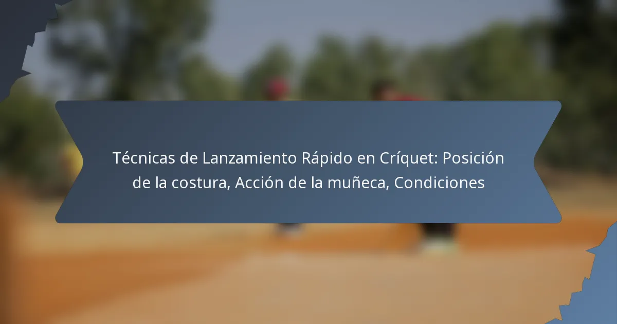 Técnicas de Lanzamiento Rápido en Críquet: Posición de la costura, Acción de la muñeca, Condiciones